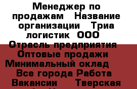 Менеджер по продажам › Название организации ­ Триа логистик, ООО › Отрасль предприятия ­ Оптовые продажи › Минимальный оклад ­ 1 - Все города Работа » Вакансии   . Тверская обл.,Нелидово г.